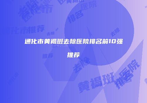通化市黄褐斑去除医院排名前10强推荐