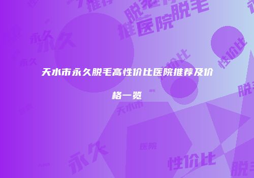 天水市永久脱毛高性价比医院推荐及价格一览