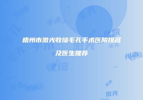 梧州市激光收缩毛孔手术医院排名及医生推荐