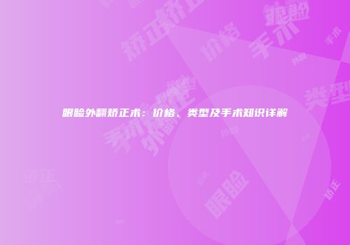 眼睑外翻矫正术：价格、类型及手术知识详解