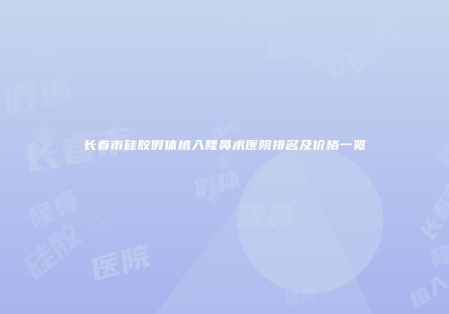 长春市硅胶假体植入隆鼻术医院排名及价格一览