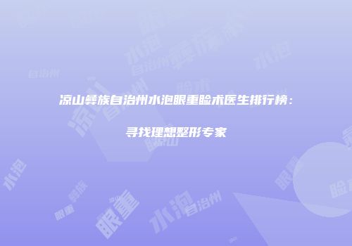 凉山彝族自治州水泡眼重睑术医生排行榜：寻找理想整形专家