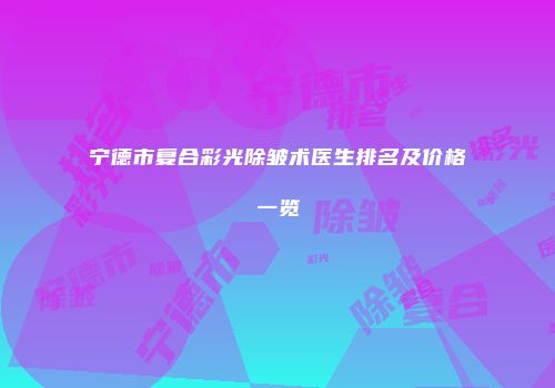 宁德市复合彩光除皱术医生排名及价格一览
