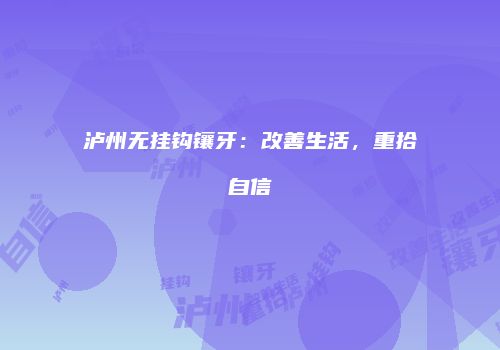 泸州无挂钩镶牙：改善生活，重拾自信