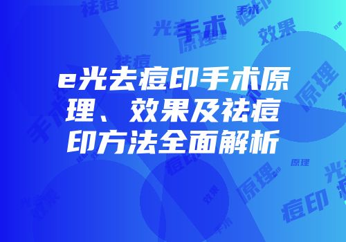 e光去痘印手术原理、效果及祛痘印方法全面解析