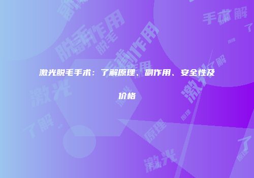 激光脱毛手术：了解原理、副作用、安全性及价格
