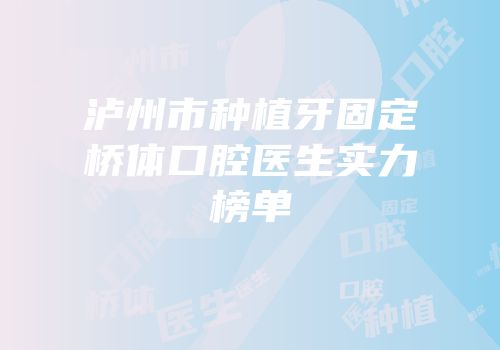泸州市种植牙固定桥体口腔医生实力榜单