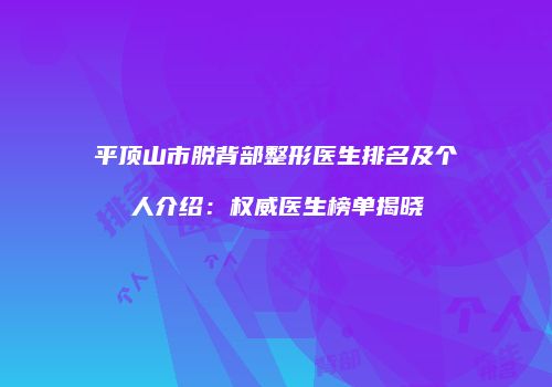 平顶山市脱背部整形医生排名及个人介绍：权威医生榜单揭晓