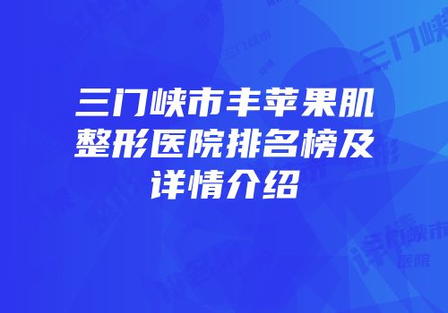 三门峡市丰苹果肌整形医院排名榜及详情介绍