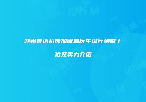 湖州市达拉斯加隆鼻医生排行榜前十位及实力介绍