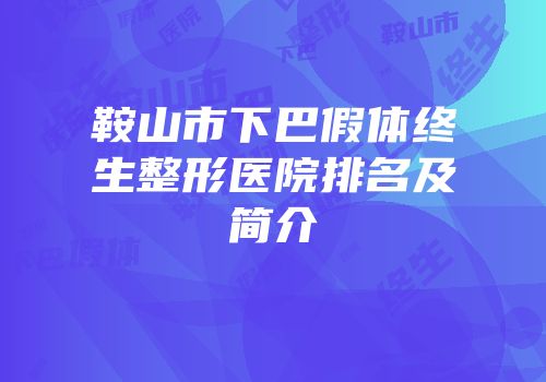 鞍山市下巴假体终生整形医院排名及简介