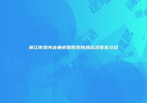 丽江市激光去痤疮整形医院排名及医生介绍