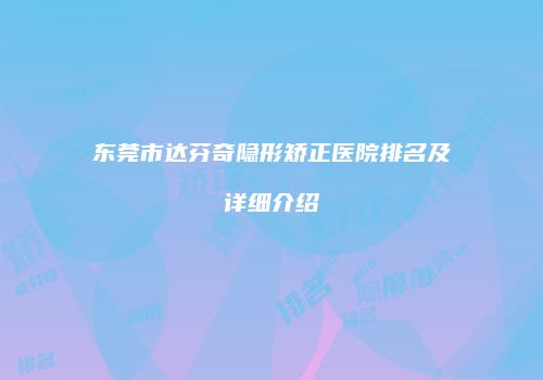 东莞市达芬奇隐形矫正医院排名及详细介绍