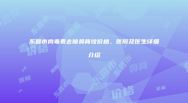 东营市肉毒素去除鼻背纹价格、医院及医生详细介绍