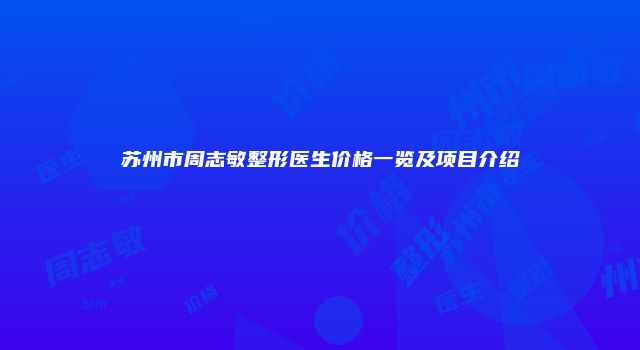 苏州市周志敏整形医生价格一览及项目介绍