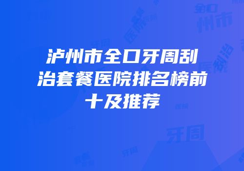 泸州市全口牙周刮治套餐医院排名榜前十及推荐