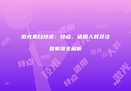 激光美白技术：特点、适用人群及注意事项全解析