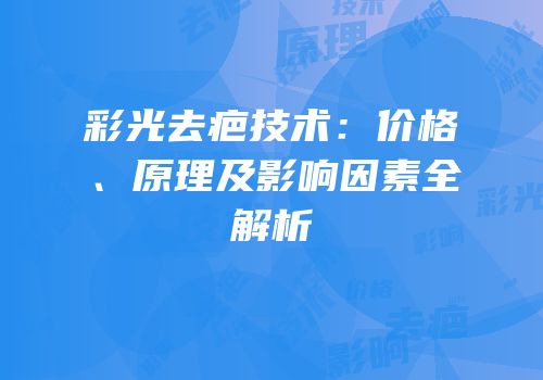 彩光去疤技术：价格、原理及影响因素全解析
