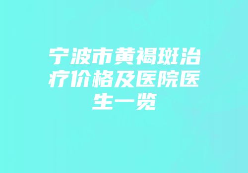 宁波市黄褐斑治疗价格及医院医生一览