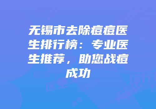 无锡市去除痘痘医生排行榜：专业医生推荐，助您战痘成功