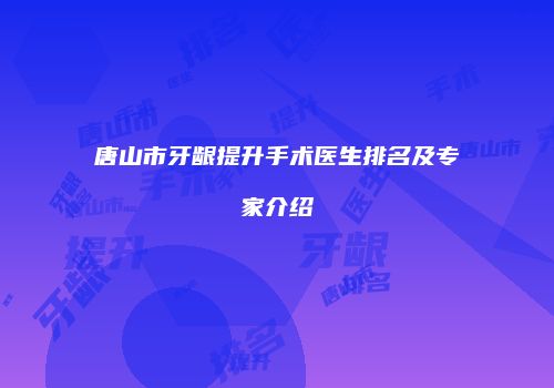 唐山市牙龈提升手术医生排名及专家介绍