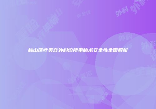 林山医疗美容外科诊所重睑术安全性全面解析
