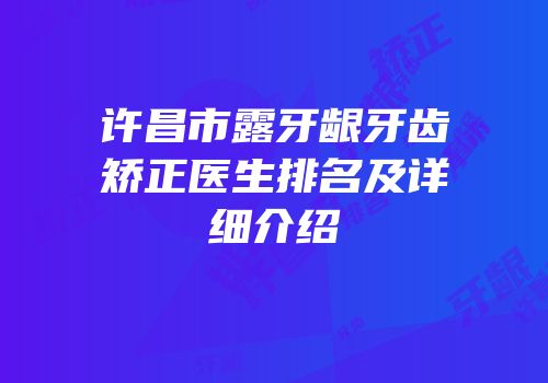 许昌市露牙龈牙齿矫正医生排名及详细介绍