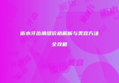 衡水牙齿填缝价格解析与美容方法全攻略