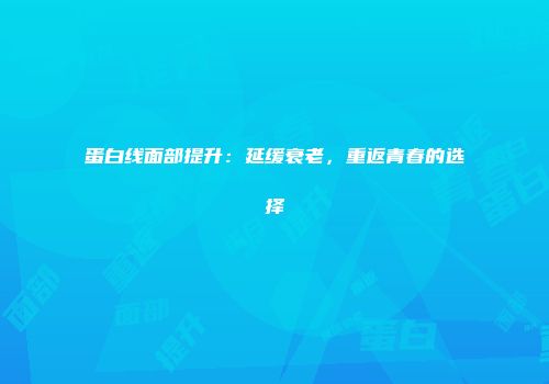 蛋白线面部提升：延缓衰老，重返青春的选择
