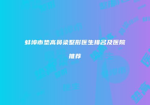 蚌埠市垫高鼻梁整形医生排名及医院推荐