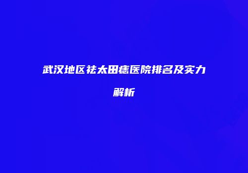 武汉地区祛太田痣医院排名及实力解析