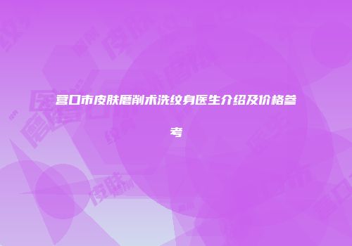 营口市皮肤磨削术洗纹身医生介绍及价格参考