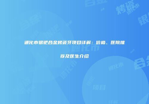 通化市银钯合金烤瓷牙项目详解：价格、医院推荐及医生介绍