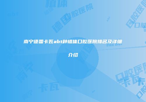 南宁德国卡瓦abt种植体口腔医院排名及详细介绍