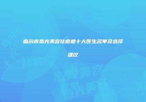 临汾市激光美容祛痘疤十大医生名单及选择建议