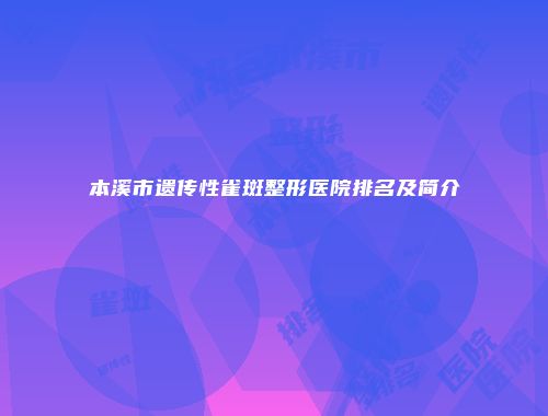 本溪市遗传性雀斑整形医院排名及简介