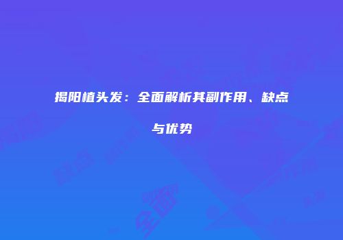 揭阳植头发：全面解析其副作用、缺点与优势