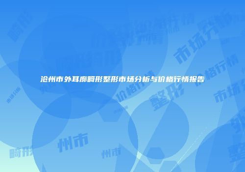 沧州市外耳廓畸形整形市场分析与价格行情报告