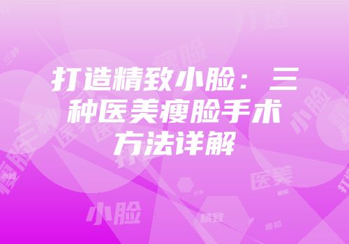 打造精致小脸：三种医美瘦脸手术方法详解