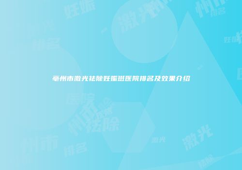 亳州市激光祛除妊娠斑医院排名及效果介绍