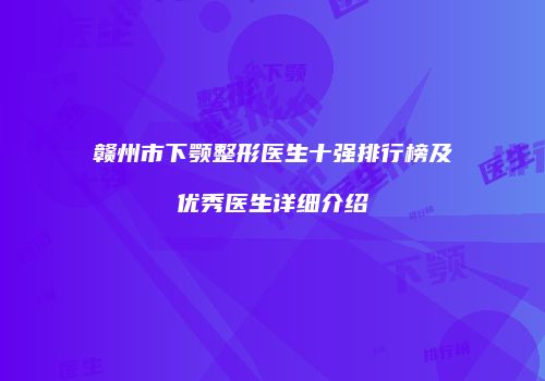 赣州市下颚整形医生十强排行榜及优秀医生详细介绍
