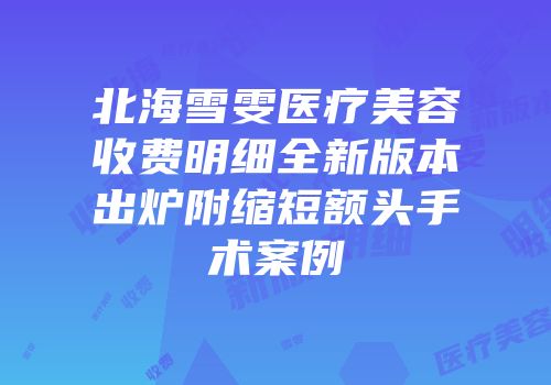 北海雪雯医疗美容收费明细全新版本出炉附缩短额头手术案例