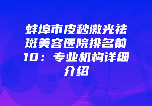 蚌埠市皮秒激光祛斑美容医院排名前10：专业机构详细介绍