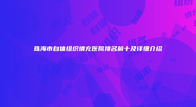 珠海市自体组织填充医院排名前十及详细介绍