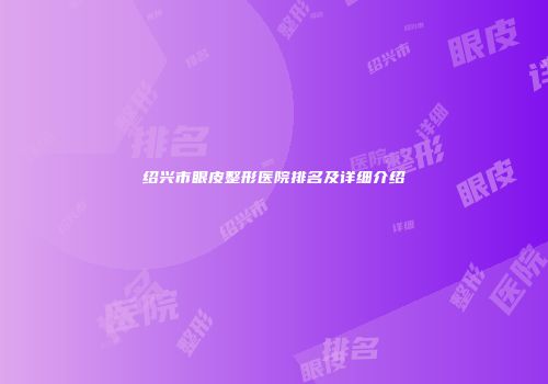 绍兴市眼皮整形医院排名及详细介绍