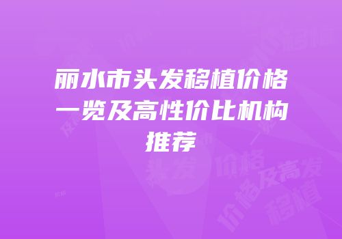 丽水市头发移植价格一览及高性价比机构推荐