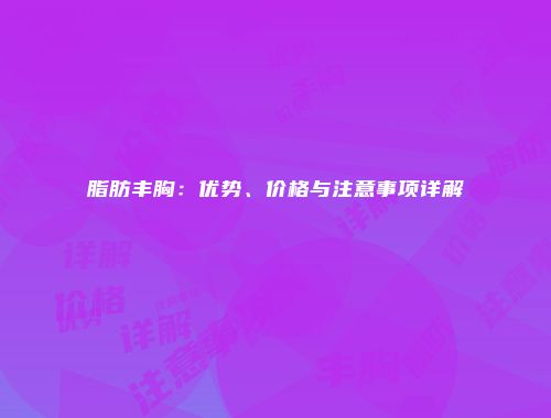 脂肪丰胸：优势、价格与注意事项详解