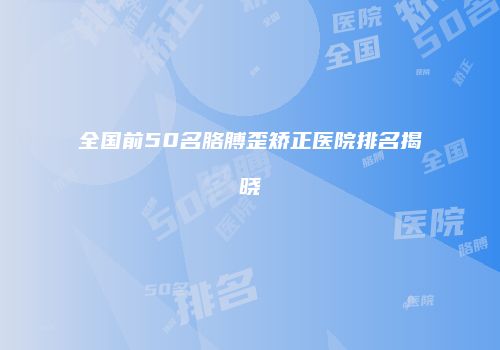 全国前50名胳膊歪矫正医院排名揭晓