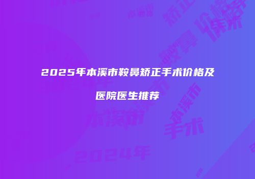2025年本溪市鞍鼻矫正手术价格及医院医生推荐