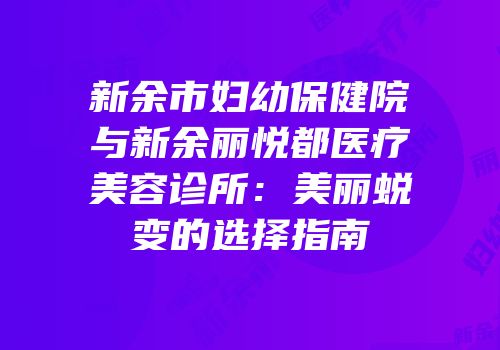 新余市妇幼保健院与新余丽悦都医疗美容诊所：美丽蜕变的选择指南